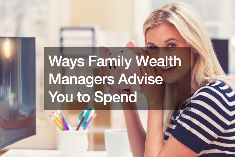 Ways Family Wealth Managers Advise You to Spend